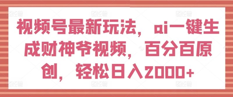 微信视频号全新游戏玩法,ai一键生成财神短视频,百分之百原创设计,轻轻松松日入2000 【揭密】|云雀资源分享
