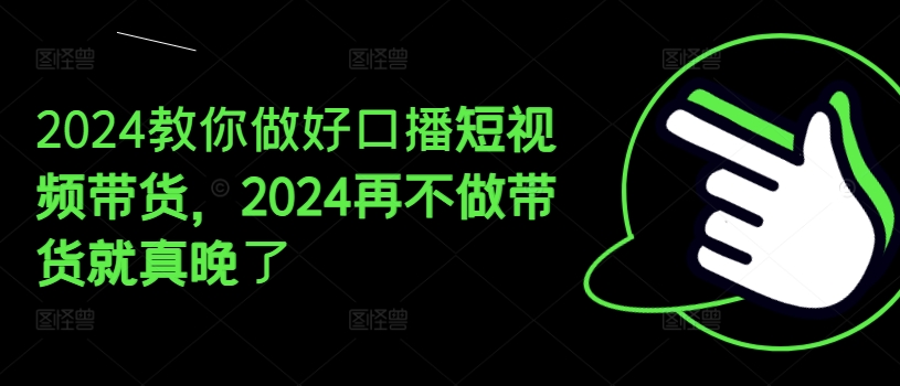 2024手把手带你好口播文案短视频卖货，2024再不去做卖货真的就迟了|云雀资源分享