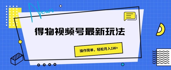 得物APP微信视频号全新游戏玩法 使用方便，轻轻松松月入1W|云雀资源分享