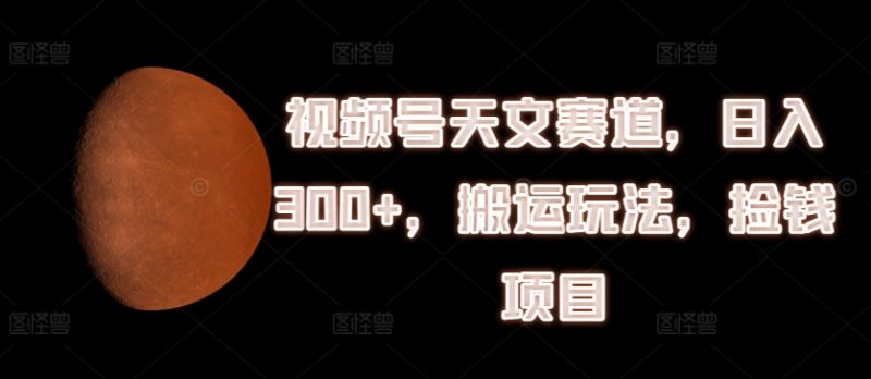 微信视频号天文学跑道,日入300 ,运送游戏玩法,拾钱新项目【揭密】|云雀资源分享