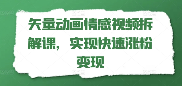 矢量素材动漫短视频拆卸课，完成快速吸粉转现|云雀资源分享