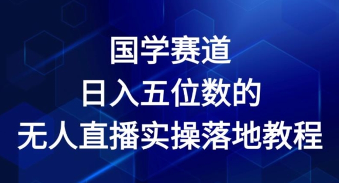 国学经典跑道-2024年日入五位数无人直播实际操作落地式实例教程【揭密】|云雀资源分享
