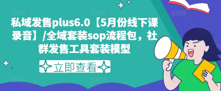 公域开售plus6.0【5月份面授课音频】/示范区套服sop步骤包，社群营销开售工具套装实体模型|云雀资源分享