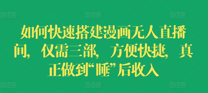 怎样快速搭建漫画作品没有人直播房间，只需三部，省时省力，充分体现“睡”后收益【揭密】|云雀资源分享