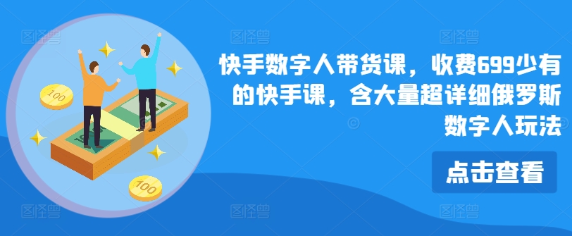 快手视频虚拟数字人卖货课，收费标准699为数不多的快手视频课，含大量全攻略俄国虚拟数字人游戏玩法|云雀资源分享