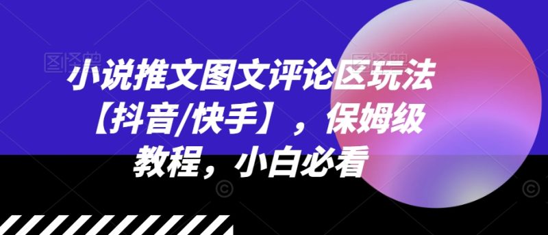 小说推文图文并茂发表评论游戏玩法【抖音视频/快手视频】,家庭保姆级实例教程,新手必读|云雀资源分享