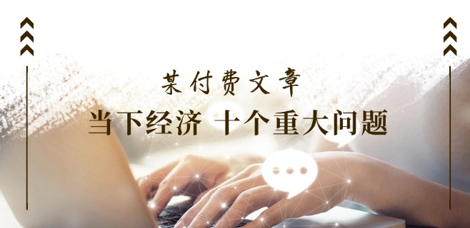 某付费文章《当下经济 十个重大问题》覆盖大家最关心的所有金融类话题讨论|云雀资源分享