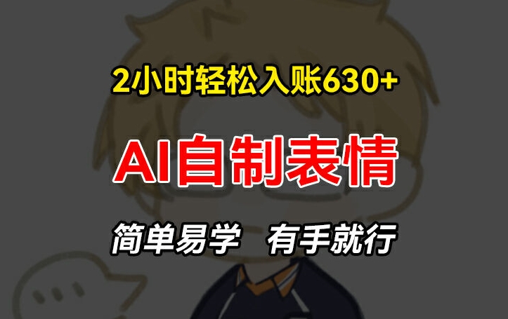 2小时轻松入账630+赚钱项目，手把手教你做AI自制表情，简单易学有手就行【揭秘】|云雀资源分享
