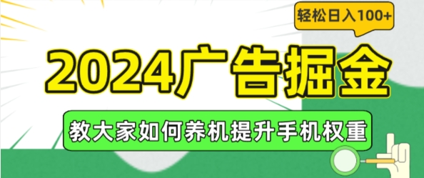 2024广告掘金，教大家如何养机提升手机权重，轻松日入100+【揭秘】|云雀资源分享