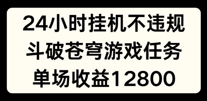 24个小时没有人挂JI不违规，斗破苍穹游戏每日任务，单场直播最大盈利1280【揭密】|云雀资源分享