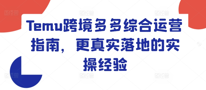 Temu跨境电商多多的综合性运营指南，更准确落地实战经验|云雀资源分享