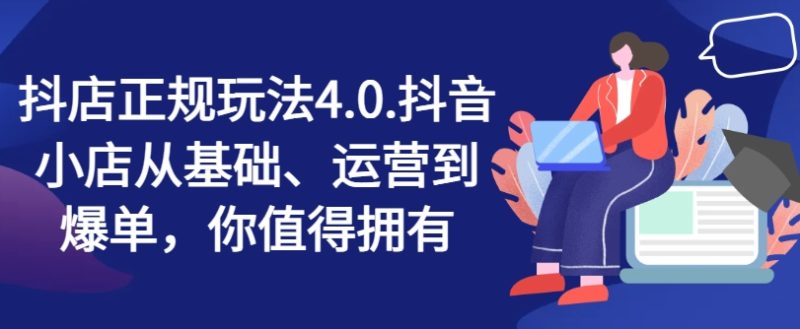 抖音小店靠谱游戏玩法4.0,抖店从产品、经营到打造爆款,可遇不可求|云雀资源分享