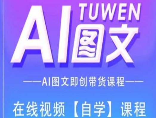 图文并茂AI带货全流程操作，AI图文并茂即创卖货课程内容|云雀资源分享