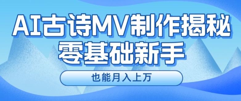 新手必看，利用AI制作古诗MV，快速实现月入上万【揭秘】|云雀资源分享