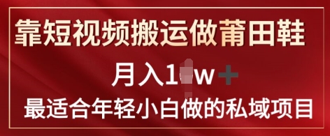 靠短视频搬运做莆田鞋子月入1w 简易爆利，比较适合年轻小白忙活的私域变现新项目|云雀资源分享
