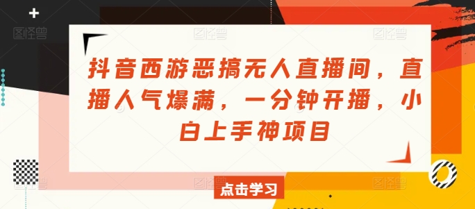 抖音西游搞怪没有人直播房间，人气值爆棚，一分钟播出，小白上手神新项目|云雀资源分享