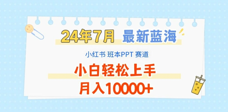 2024年7月最新蓝海赛道，小红书班本PPT项目，小白轻松上手，月入1W+【揭秘】|云雀资源分享