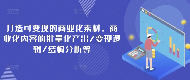 打造出可变现的市场化素材内容,商业化的视频的批量产出率/转现逻辑性/结构特征等|云雀资源分享