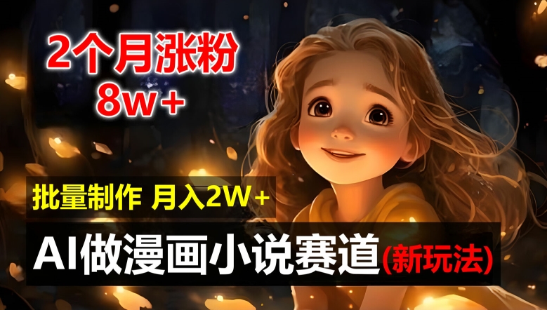 2个月涨粉8w，新玩法AI自动化做漫画小说赛道，操作简单可批量制作，新手小白轻松月入2W【揭秘】|云雀资源分享