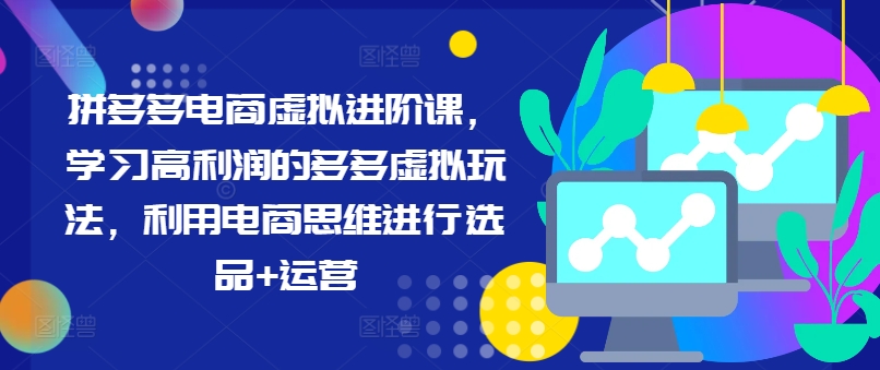 拼多多电商虚似升阶课，学习高盈利的多多的虚似游戏玩法，运用电商思维开展选款 经营|云雀资源分享