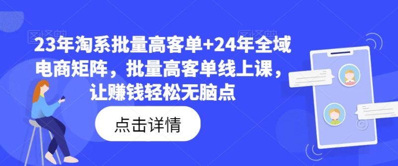 23年淘系批量高客单+24年全域电商矩阵,批量高客单线上课,让赚钱轻松无脑点|云雀资源分享