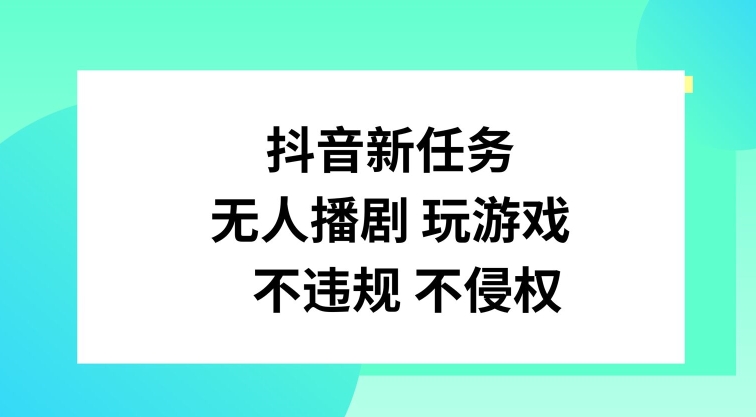 抖音新每日任务，没有人播剧打游戏，不违规不侵权行为【揭密】|云雀资源分享