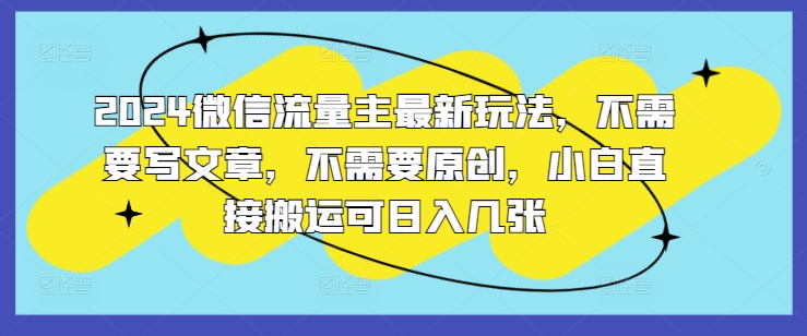 2024微信流量主全新游戏玩法，不用发表文章，不用原创设计，新手立即运送可日入多张|云雀资源分享