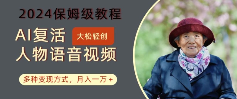 AI复生角色讲话视频：2024家庭保姆级实例教程，多种多样变现模式，月入一万 【揭密】|云雀资源分享