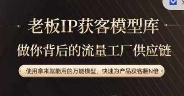 老板IP流量供应链，动作越少，账号越好，使用拿来就能用的万能模型，快速为产品获客翻N倍|云雀资源分享