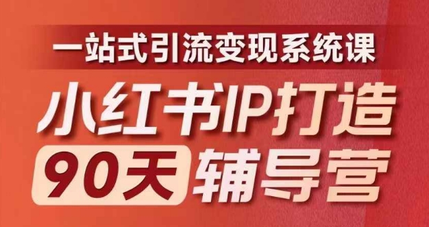 小红书IP打造90天辅导营(第十期)​内容全面升级，一站式引流变现系统课|云雀资源分享