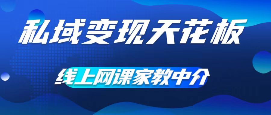 私域变现吊顶天花板，网络课程家教中介，就做方式平台流量，让在校大学生让你打工赚钱，0成本费完成月入五位数【揭密】|云雀资源分享