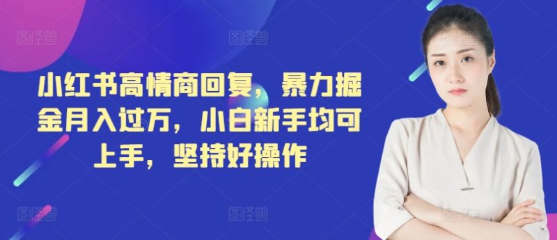 小红书的高情商回复，暴力行为掘金队月入了万，新手初学者都可入门，坚持不懈好操作|云雀资源分享
