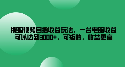 搜狐视频下载自撸盈利游戏玩法，一台电脑盈利能够达到3k ，可引流矩阵，收益更高【揭密】|云雀资源分享