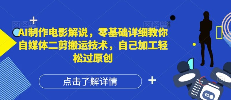 AI制作电影解说,零基础详细教你自媒体二剪搬运技术,自己加工轻松过原创【揭秘】|云雀资源分享