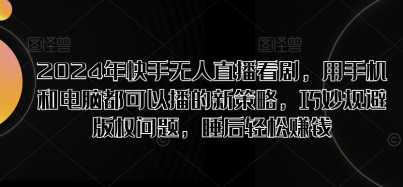 2024年快手视频无人直播追剧,用手机电脑都能够播新趋势,恰当避开版权纠纷,睡后在家赚钱|云雀资源分享