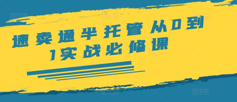 全球速卖通半代管从0到1实战演练必修课程，开实体店/产品展示/选款/安排发货/广告宣传/标准/ERP/干货知识等|云雀资源分享