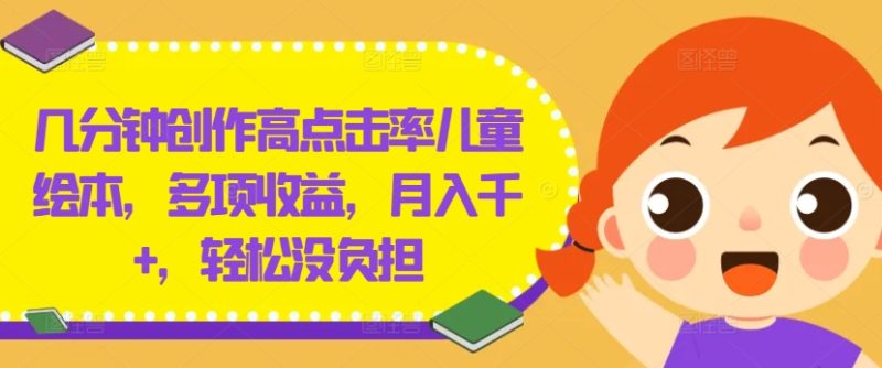 几分钟创作高点击率儿童绘本，多项收益，月入千+，轻松没负担【揭秘】|云雀资源分享