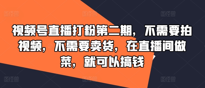 视频号直播打粉第二期，不需要拍视频，不需要卖货，在直播间做菜，就可以搞钱|云雀资源分享