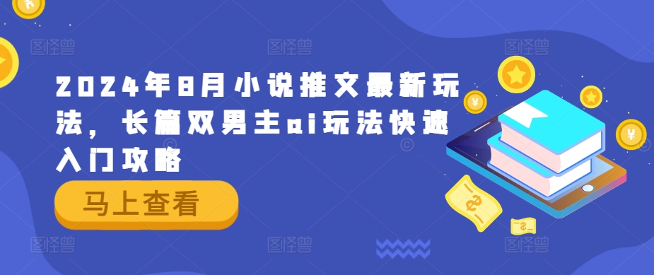 2024年8月小说推文最新玩法，长篇双男主ai玩法快速入门攻略|云雀资源分享