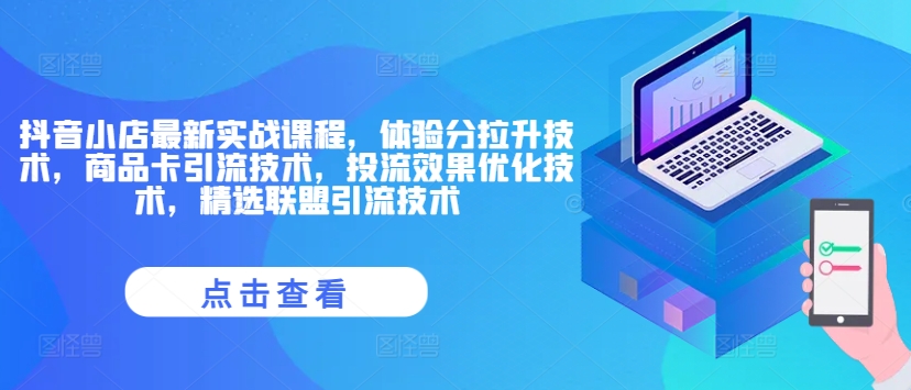 抖店全新实战演练课程内容，感受分拉涨技术性，产品卡引流技术，投流实际效果开发技术，精选联盟引流技术|云雀资源分享