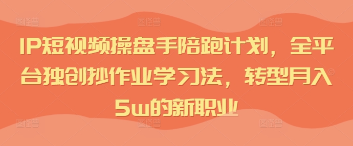 IP小视频股票操盘手陪跑方案，全网平台独创性写作业学习方法，转型发展月入5w的新职业|云雀资源分享
