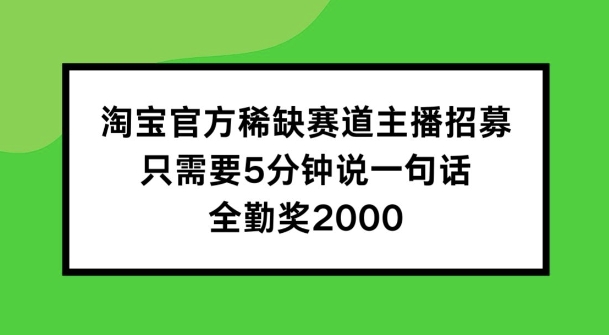 淘宝官方稀有跑道招聘主播 ，只需5min说一句话， 全勤奖金2000【揭密】|云雀资源分享