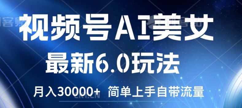 微信视频号AI漂亮美女全新6.0游戏玩法，简易入门自带光环，月入3w【揭密】|云雀资源分享