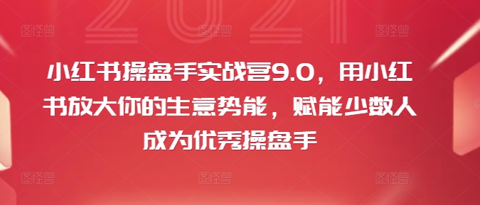 小红书的股票操盘手实战营9.0，用小红书的变大你的生意潜能，创变极少数人成为优秀股票操盘手|云雀资源分享