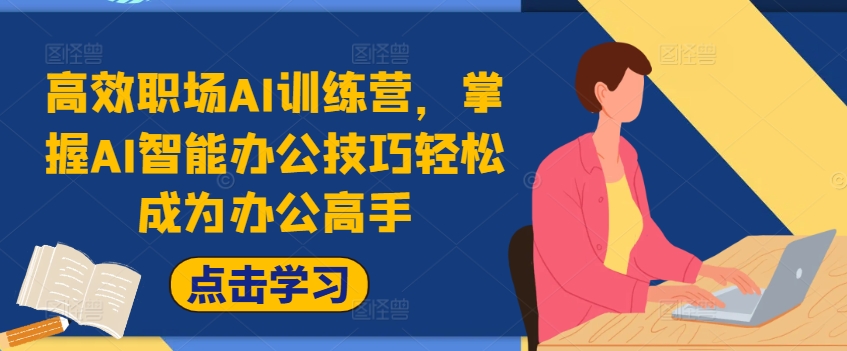 高效率初入职场AI夏令营，把握AI在线办公方法轻轻松松变成办公室大神，提高工作效率!|云雀资源分享