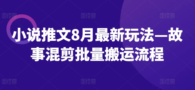 小说推文8月全新模式—小故事剪辑大批量运送步骤|云雀资源分享
