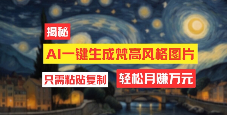 用AI专用工具形成梵高作品风格图片，月入了万只需简单两步|云雀资源分享