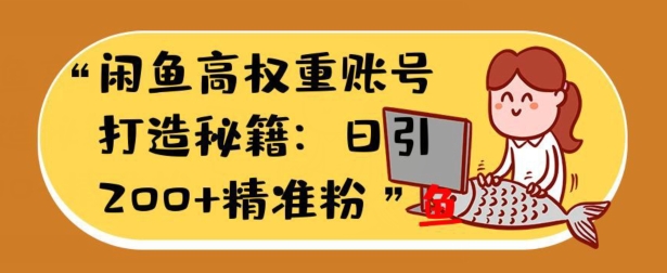 闲鱼平台高权重账户打造出秘笈：日引200 精准流量人群，轻轻松松转现实战演练手册|云雀资源分享