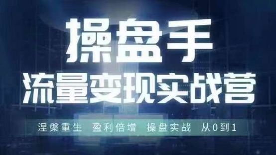 操盘手流量实战变现营6月28-30号线下课，涅槃重生 盈利倍增 操盘实战 从0到1|云雀资源分享