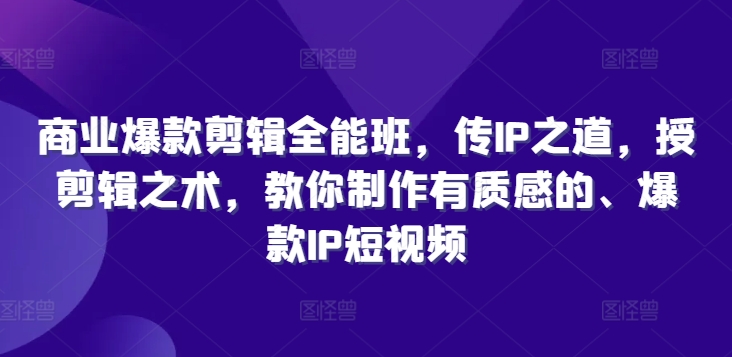 商业服务爆品视频剪辑全能型班，传IP之法，授视频剪辑秘术，教大家制做有品位的、爆品IP小视频|云雀资源分享